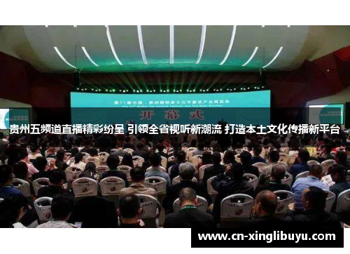 贵州五频道直播精彩纷呈 引领全省视听新潮流 打造本土文化传播新平台